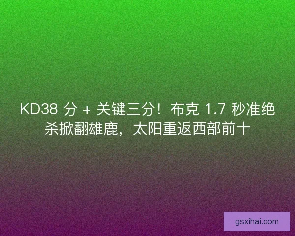 KD38 分 + 关键三分！布克 1.7 秒准绝杀掀翻雄鹿，太阳重返西部前十