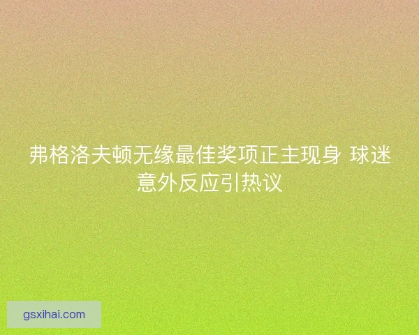 弗格洛夫顿无缘最佳奖项正主现身 球迷意外反应引热议